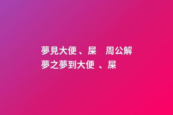 夢見大便、屎　周公解夢之夢到大便、屎
